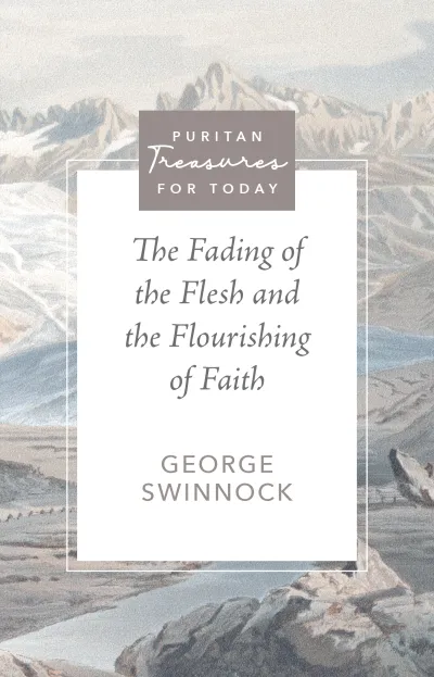 The Fading of the Flesh and the Flourishing of Faith, George Swinnock